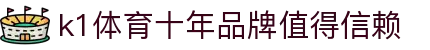 k1体育 - 十年品牌 值得信赖